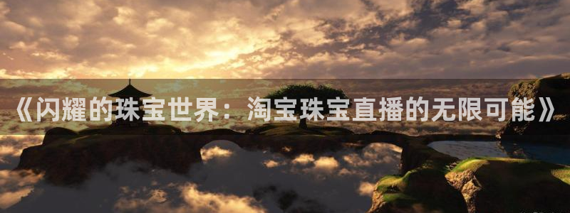 新宝5主管：《闪耀的珠宝世界：淘宝珠宝直播的无限可能》