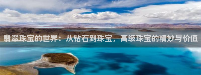 新宝5找找74OOO5：翡翠珠宝的世界：从钻石到珠宝，高级珠宝的精妙与价值