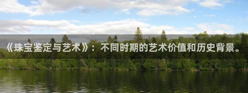 新宝5日谢29999：《珠宝鉴定与艺术》：不同时期的艺术价值和历史背景。