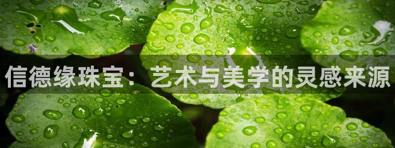 新宝5娱乐然：信德缘珠宝：艺术与美学的灵感来源