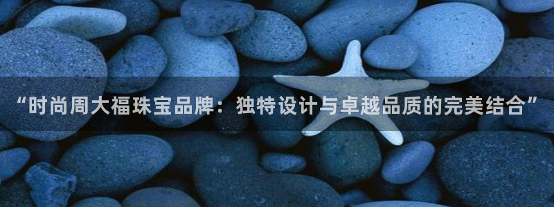 新宝速5：“时尚周大福珠宝品牌：独特设计与卓越品质的完美结合”