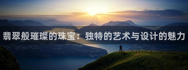 新宝j2O5O5O：翡翠般璀璨的珠宝：独特的艺术与设计的魅力