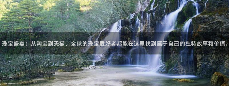 新宝5官网app：珠宝盛宴：从淘宝到天猫，全球的珠宝爱好者都能在这里找到属于自己