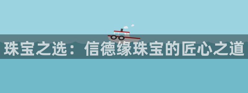 新宝5吕74OOO5：珠宝之选：信德缘珠宝的匠心之道