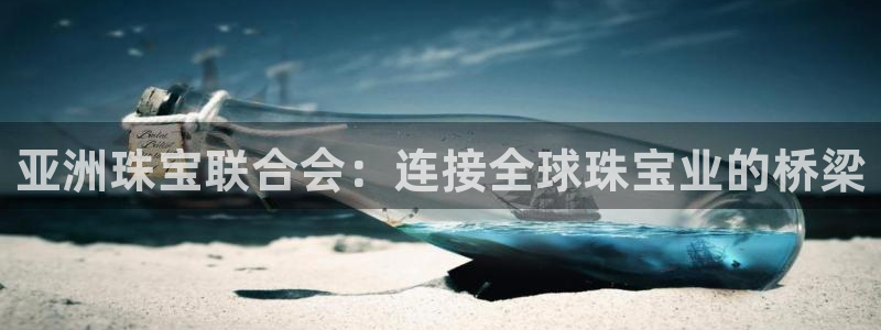 下载新宝5：亚洲珠宝联合会：连接全球珠宝业的桥梁