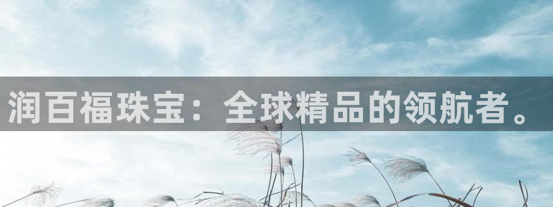 新宝5台卡：润百福珠宝：全球精品的领航者。