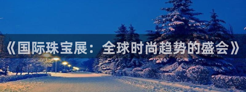 新宝m2O5O5O：《国际珠宝展：全球时尚趋势的盛会》