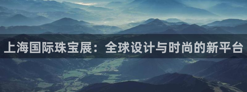 新宝5测速下载：上海国际珠宝展：全球设计与时尚的新平台