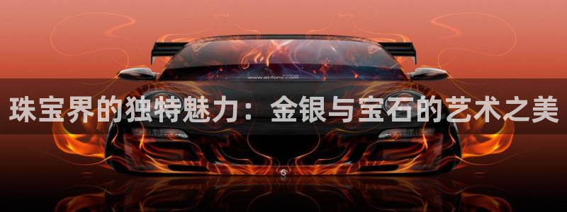 新宝5挂机软件：珠宝界的独特魅力：金银与宝石的艺术之美