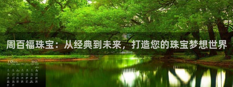 新宝股东王听2 5 5：周百福珠宝：从经典到未来，打造您的珠宝梦想世界