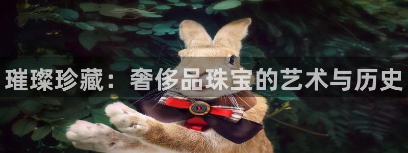 新宝5登录界面：璀璨珍藏：奢侈品珠宝的艺术与历史