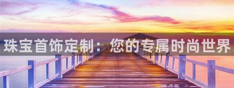 新宝5秒开：珠宝首饰定制：您的专属时尚世界