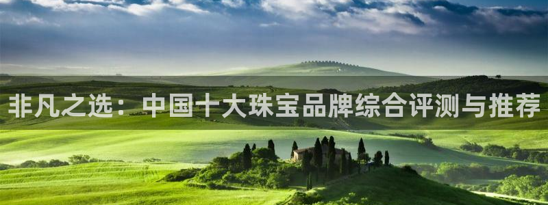 新宝5娱乐手机登录：非凡之选：中国十大珠宝品牌综合评测与推荐