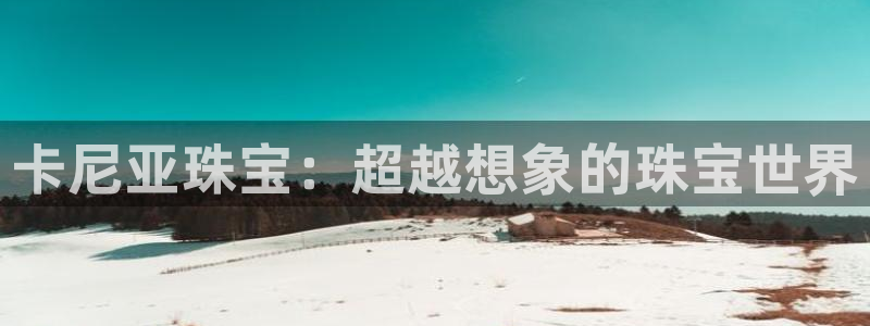 新宝5测速线路：卡尼亚珠宝：超越想象的珠宝世界