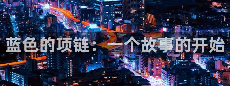 新宝h2O5O5O：蓝色的项链：一个故事的开始