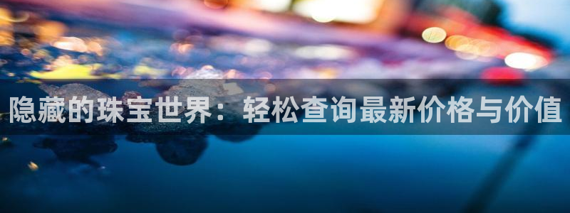 新宝5d：隐藏的珠宝世界：轻松查询最新价格与价值