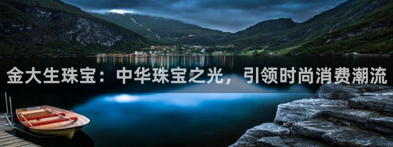 新宝5安卓版：金大生珠宝：中华珠宝之光，引领时尚消费潮流