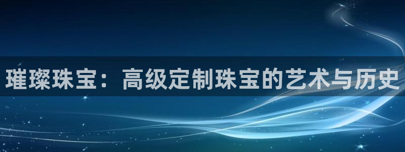 新宝5娱乐经：璀璨珠宝：高级定制珠宝的艺术与历史