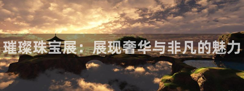 新宝5代理：璀璨珠宝展：展现奢华与非凡的魅力