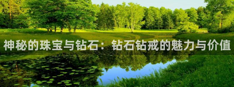 新宝5下载app：神秘的珠宝与钻石：钻石钻戒的魅力与价值