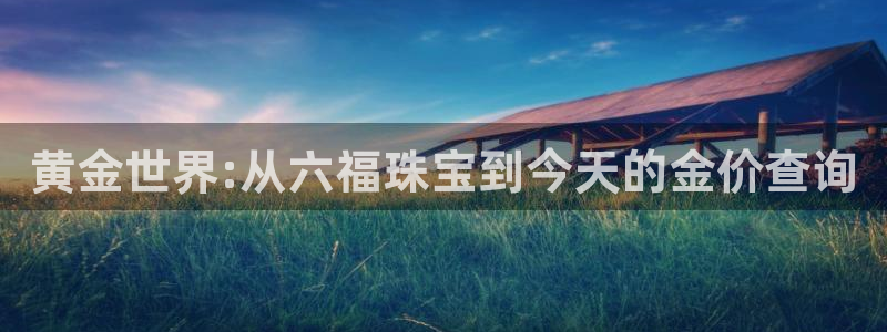 新宝5系列：黄金世界:从六福珠宝到今天的金价查询