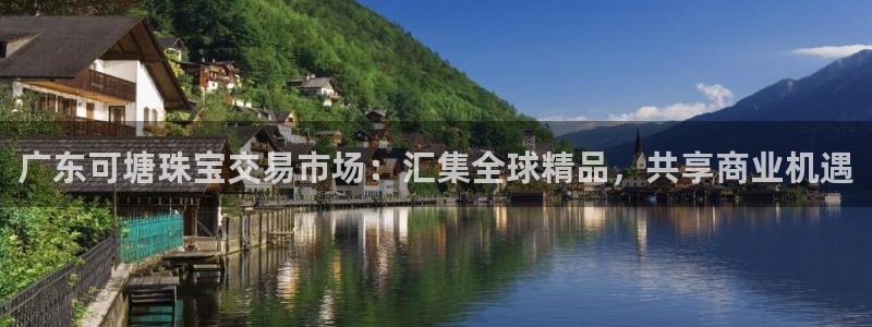 新宝5官网67五壹叁八：广东可塘珠宝交易市场：汇集全球精品，共享商业机遇