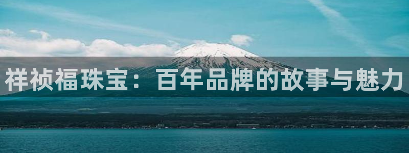 新宝5湫333 00：祥祯福珠宝：百年品牌的故事与魅力