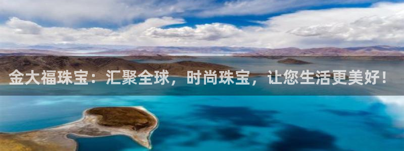 新宝5 唯一：金大福珠宝：汇聚全球，时尚珠宝，让您生活更美好！