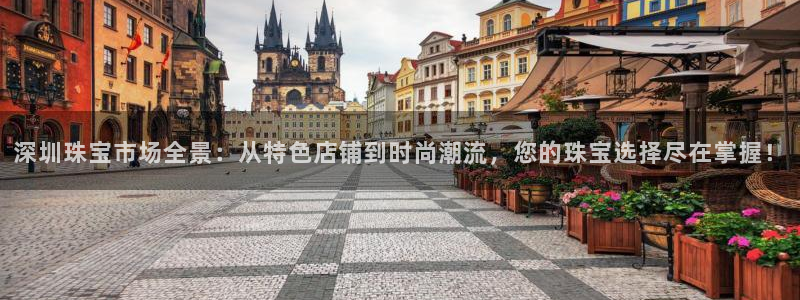 新宝5娱乐：深圳珠宝市场全景：从特色店铺到时尚潮流，您的珠宝选择尽在掌握！