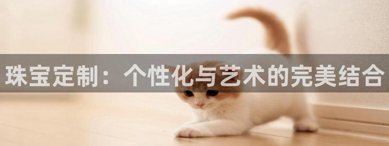 新宝5：珠宝定制：个性化与艺术的完美结合