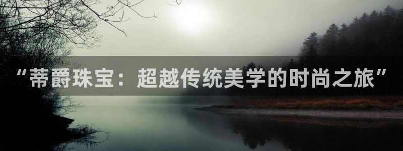 新宝5玩法：“蒂爵珠宝：超越传统美学的时尚之旅”
