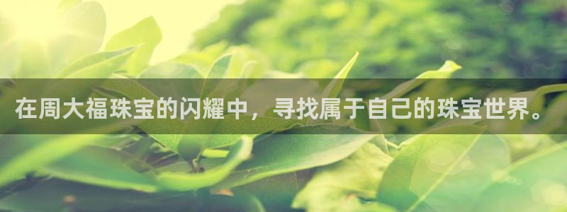 新宝5挂机：在周大福珠宝的闪耀中，寻找属于自己的珠宝世界。