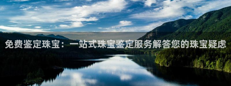 新宝5王问74OOO5：免费鉴定珠宝：一站式珠宝鉴定服务解答您的珠宝疑虑