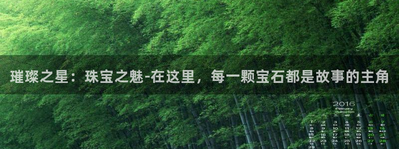 新宝5平台咋样：璀璨之星：珠宝之魅-在这里，每一颗宝石都是故事的主角