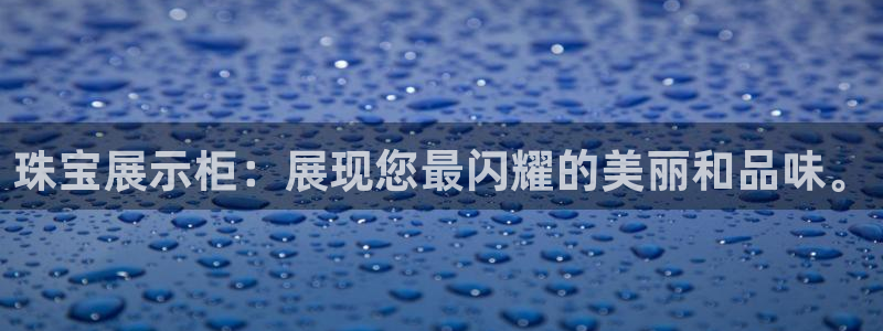 新宝5策略：珠宝展示柜：展现您最闪耀的美丽和品味。