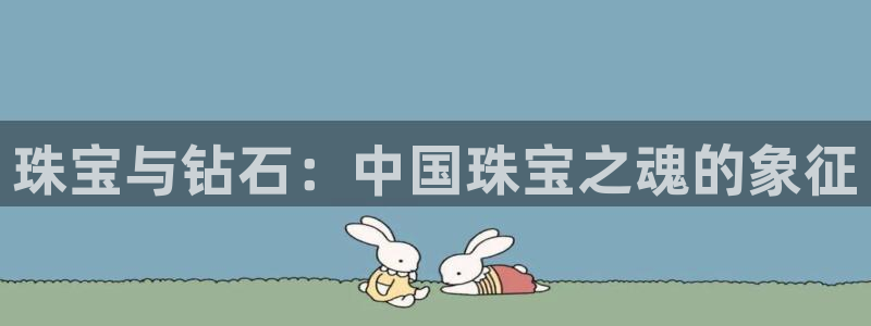 新宝5蒋7O667：珠宝与钻石：中国珠宝之魂的象征