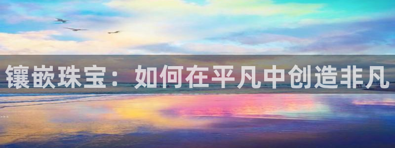 新宝5郑74OOO5：镶嵌珠宝：如何在平凡中创造非凡