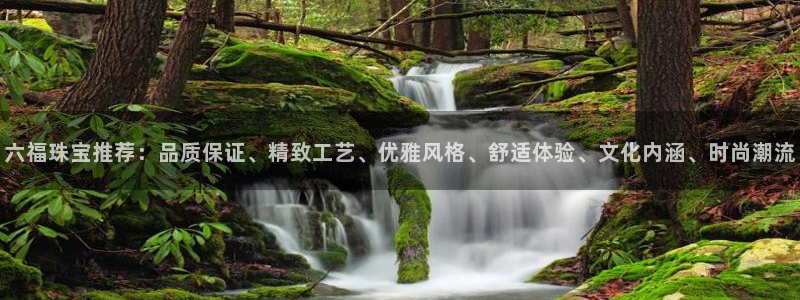 新宝5源码：六福珠宝推荐：品质保证、精致工艺、优雅风格、舒适体验、文化内涵、时尚