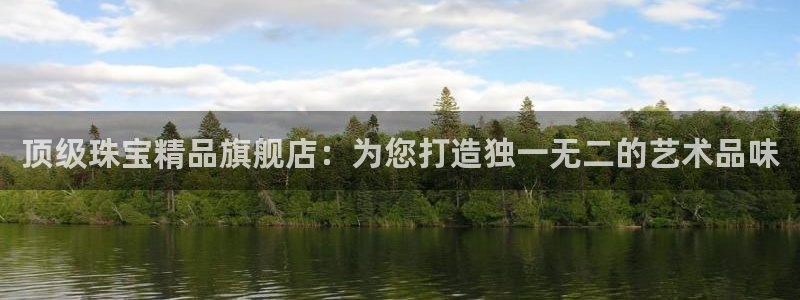 新宝5官网67五壹叁八：顶级珠宝精品旗舰店：为您打造独一无二的艺术品味