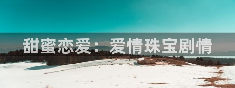 新宝5注册链接：甜蜜恋爱：爱情珠宝剧情