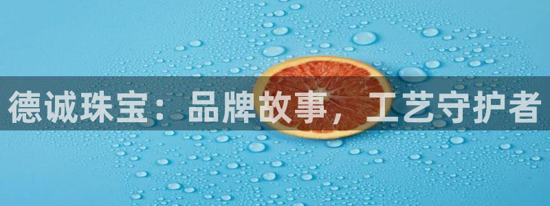 新宝5湫333 00：德诚珠宝：品牌故事，工艺守护者