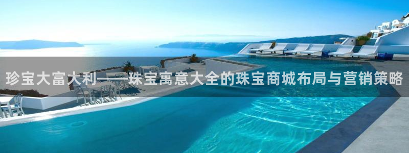 新宝 5测速：珍宝大富大利——珠宝寓意大全的珠宝商城布局与营销策略