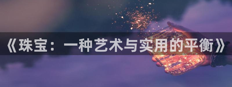 新宝5测：《珠宝：一种艺术与实用的平衡》