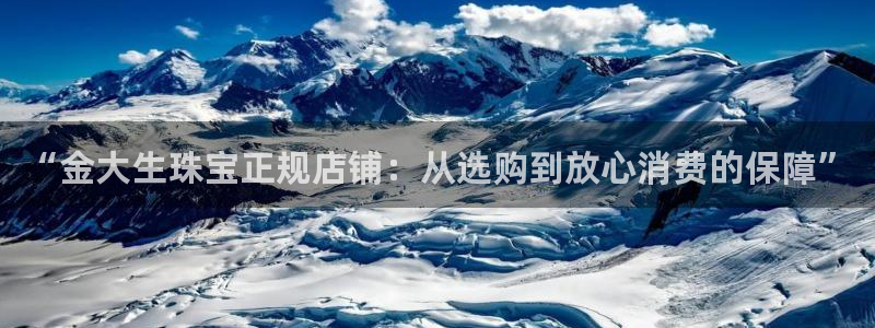 新宝5注册平台：“金大生珠宝正规店铺：从选购到放心消费的保障”